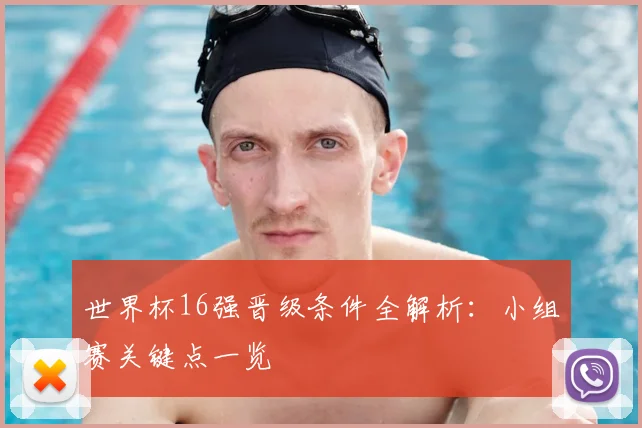 世界杯16强晋级条件全解析：小组赛关键点一览