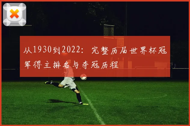从1930到2022：完整历届世界杯冠军得主排名与夺冠历程
