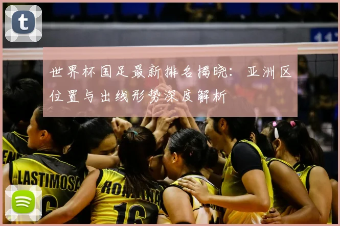 世界杯国足最新排名揭晓：亚洲区位置与出线形势深度解析