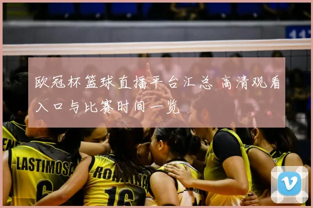 欧冠杯篮球直播平台汇总 高清观看入口与比赛时间一览