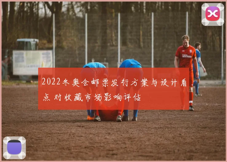 2022冬奥会邮票发行方案与设计看点 对收藏市场影响评估