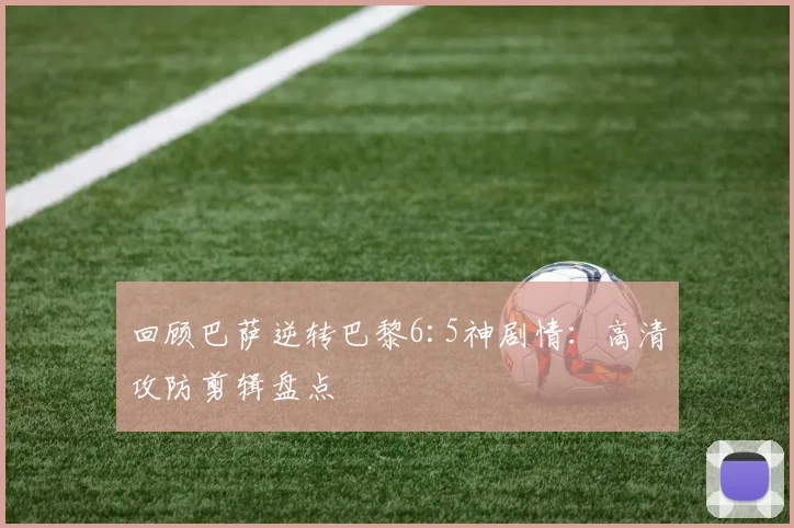 回顾巴萨逆转巴黎6:5神剧情：高清攻防剪辑盘点