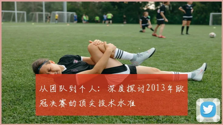 从团队到个人：深度探讨2013年欧冠决赛的顶尖技术水准