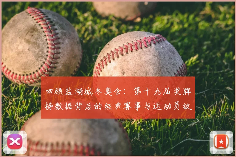 回顾盐湖城冬奥会：第十九届奖牌榜数据背后的经典赛事与运动员故事