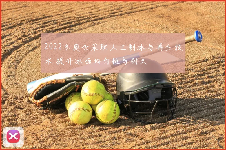 2022冬奥会采取人工制冰与再生技术 提升冰面均匀性与耐久