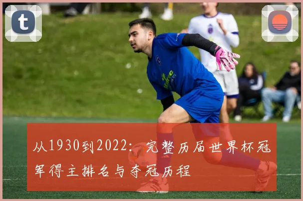 从1930到2022：完整历届世界杯冠军得主排名与夺冠历程