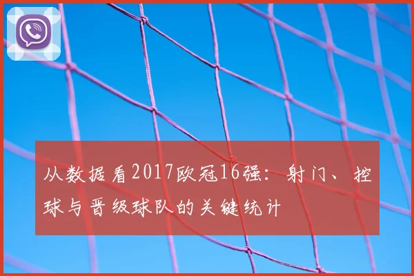 从数据看2017欧冠16强：射门、控球与晋级球队的关键统计