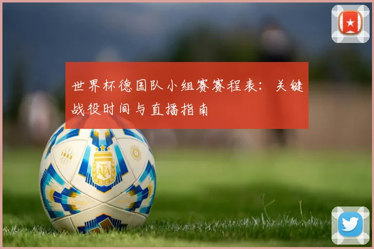 世界杯德国队小组赛赛程表：关键战役时间与直播指南