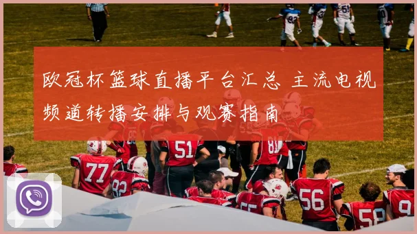 欧冠杯篮球直播平台汇总 主流电视频道转播安排与观赛指南